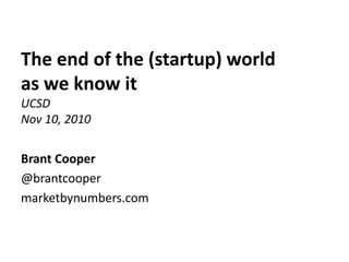 The end of the (startup) world
as we know it
UCSD
Nov 10, 2010
Brant Cooper
@brantcooper
marketbynumbers.com
 