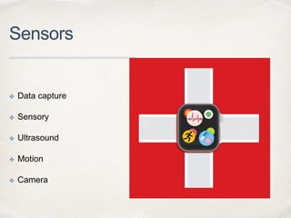 Sensors
✤ Data capture
✤ Sensory
✤ Ultrasound
✤ Motion
✤ Camera
 