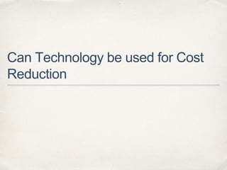 Can Technology be used for Cost
Reduction
 