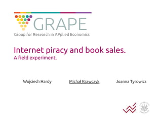 Internet piracy and book sales.
A field experiment.
Wojciech Hardy Michał Krawczyk Joanna Tyrowicz
Group for Research in APplied Economics
 