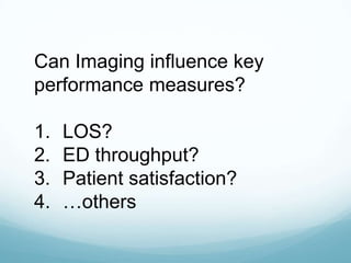Can Imaging influence key
performance measures?

1.
2.
3.
4.

LOS?
ED throughput?
Patient satisfaction?
…others

 