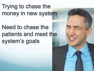 Trying to chase the
money in new system

Need to chase the
patients and meet the
system’s goals

 