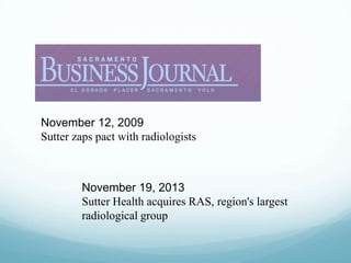 November 12, 2009
Sutter zaps pact with radiologists

November 19, 2013
Sutter Health acquires RAS, region's largest
radiological group

 