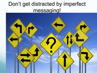 Don’t get distracted by imperfect
messaging!

 