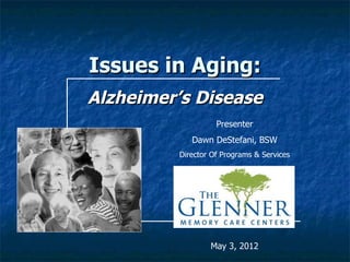 Issues in Aging:
Alzheimer’s Disease
                   Presenter
            Dawn DeStefani, BSW
         Director Of Programs & Services




                 May 3, 2012
 