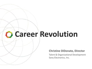 Career Revolution
         Christine DiDonato, Director
         Talent & Organizational Development
         Sony Electronics, Inc.
 