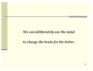 We can deliberately use the mind

to change the brain for the better.




                                      28
 
