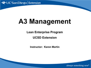 A3 Management
Lean Enterprise Program
UCSD Extension
Instructor: Karen Martin

 