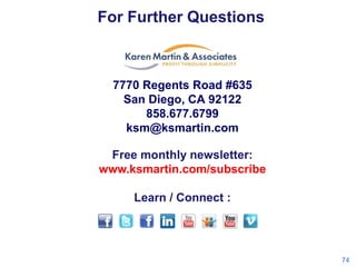 For Further Questions

7770 Regents Road #635
San Diego, CA 92122
858.677.6799
ksm@ksmartin.com
Free monthly newsletter:
www.ksmartin.com/subscribe
Learn / Connect :

74

 