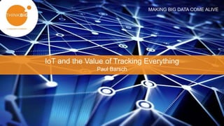 MAKING BIG DATA COME ALIVE
IoT and the Value of Tracking Everything
Paul Barsch
MAKING BIG DATA COME ALIVE
 