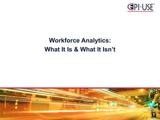 Workforce Analytics:
What It Is & What It Isn’t
 