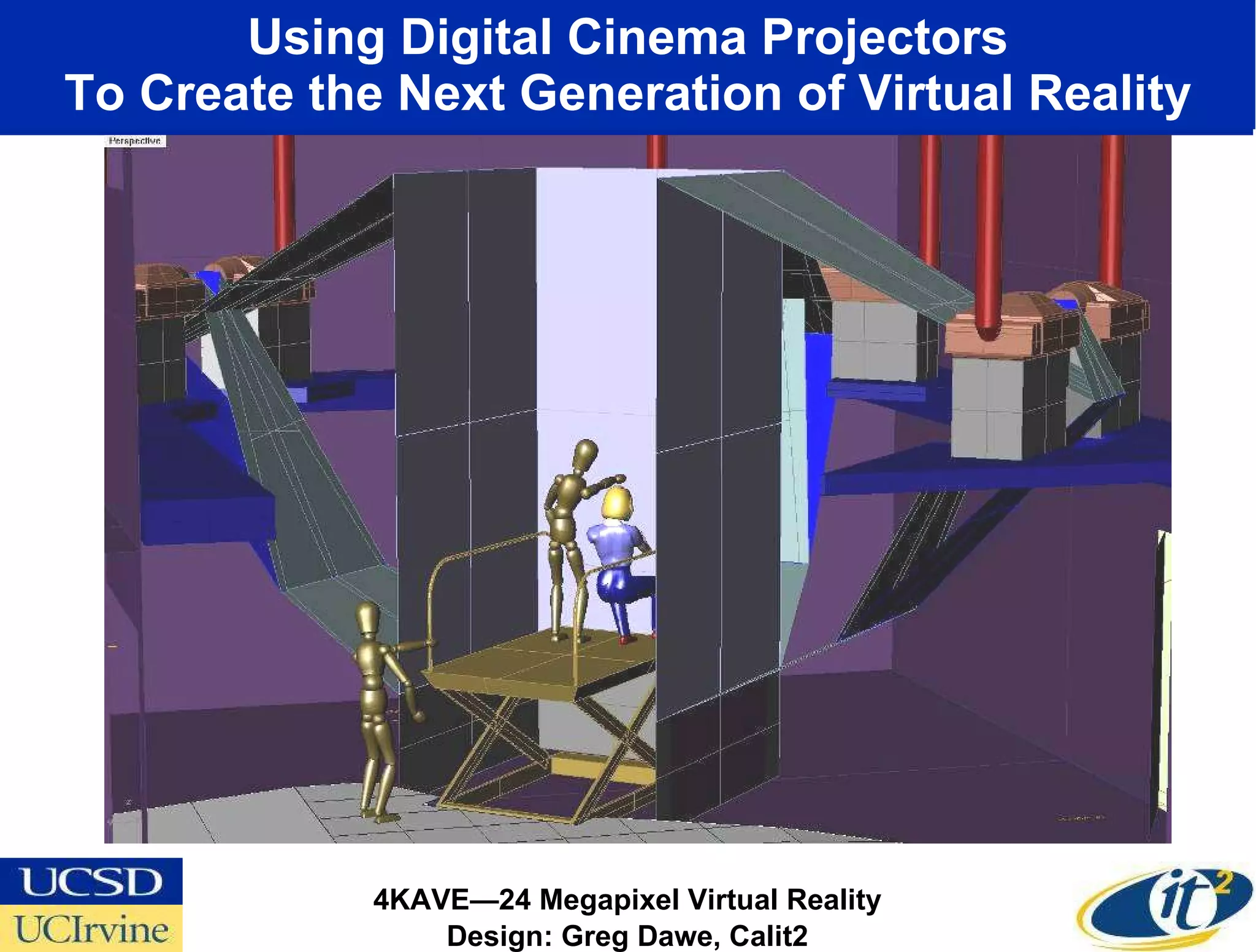 Using Digital Cinema Projectors To Create the Next Generation of Virtual Reality 4KAVE—24 Megapixel Virtual Reality Design: Greg Dawe, Calit2 