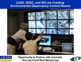 Calit2, SDSC, and SIO are Creating  Environmental Observatory Control Rooms Opportunity to Partner with Australia  On-Line Coral Reef Monitoring 