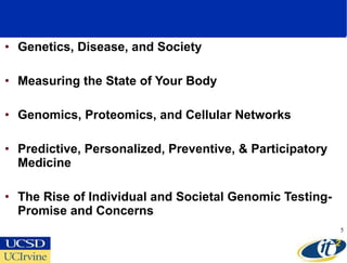 Genetics, Disease, and Society Measuring the State of Your Body Genomics, Proteomics, and Cellular Networks Predictive, Personalized, Preventive, & Participatory Medicine The Rise of Individual and Societal Genomic Testing-Promise and Concerns 