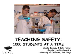 TEACHING SAFETY:  1000 STUDENTS AT A TIME Sheila Kennedy & John PalmerChemistry & Biochemistry University of California, San Diego 