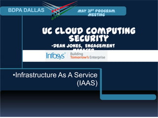 BDPA DALLAS            May 31st Program
                           Meeting



          UC Cloud Computing
                Security
              •Dean Jones, Engagement
                      Manager



 •Infrastructure As A Service
                       (IAAS)
 
