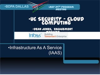 •




    •BDPA DALLAS           •May 24th Program
                                Meeting


               •UC Security - Cloud
                    Computing
                   •Dean Jones, Engagement
                           Manager



     •Infrastructure As A Service
                           (IAAS)
 