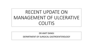 RECENT UPDATE ON
MANAGEMENT OF ULCERATIVE
COLITIS
DR AMIT DANGI
DEPARTMENT OF SURGICAL GASTROENTEROLOGY
 