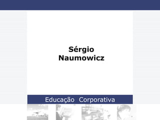 Sérgio
   Naumowicz




Educação Corporativa
 