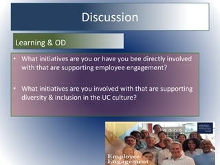 Discussion
Learning & OD
• What initiatives are you or have you bee directly involved
with that are supporting employee engagement?
• What initiatives are you involved with that are supporting
diversity & inclusion in the UC culture?
 