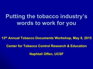 Putting the tobacco industry’s
words to work for you
13th Annual Tobacco Documents Workshop, May 8, 2015
Center for Tobacco Control Research & Education
Naphtali Offen, UCSF
 