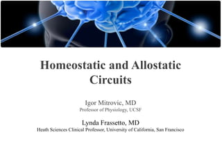 Homeostatic and Allostatic
Circuits
Igor Mitrovic, MD
Professor of Physiology, UCSF

Lynda Frassetto, MD
Heath Sciences Clinical Professor, University of California, San Francisco

 