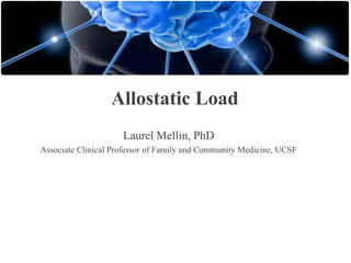 Allostatic Load
Laurel Mellin, PhD
Associate Clinical Professor of Family and Community Medicine, UCSF

 