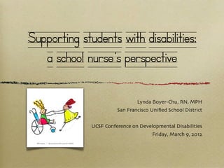 Supporting students with disabilities:
   a school nurse’s perspective

                                Lynda Boyer-Chu, RN, MPH
                        San Francisco Uniﬁed School District


              UCSF Conference on Developmental Disabilities
                                      Friday, March 9, 2012
 