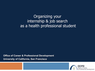 Organizing your
                  internship & job search
              as a health professional student




Office of Career & Professional Development
University of California, San Francisco
 