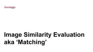 Image Similarity Evaluation
aka ‘Matching’
 