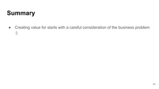 Summary
● Creating value for starts with a careful consideration of the business problem
:)
43
 
