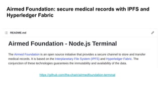 https://github.com/the-chain/airmedfoundation-terminal
Airmed Foundation: secure medical records with IPFS and
Hyperledger Fabric
 