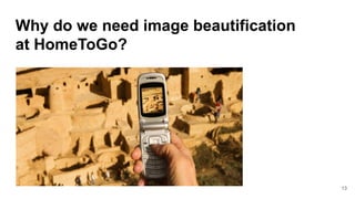 Why do we need image beautification
at HomeToGo?
13
 