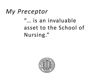 My Preceptor
“… is an invaluable
asset to the School of
Nursing.”
 
