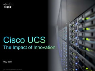 Cisco UCSThe Impact of Innovation May, 2011 