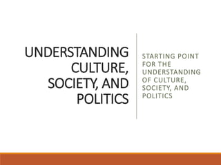 UNDERSTANDING
CULTURE,
SOCIETY, AND
POLITICS
STARTING POINT
FOR THE
UNDERSTANDING
OF CULTURE,
SOCIETY, AND
POLITICS
 