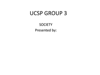 UCSP GROUP 3
SOCIETY
Presented by:
 