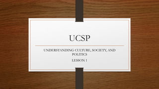 UCSP
UNDERSTANDING CULTURE, SOCIETY, AND
POLITICS
LESSON 1
 
