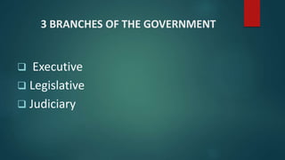 3 BRANCHES OF THE GOVERNMENT
 Executive
 Legislative
 Judiciary
 