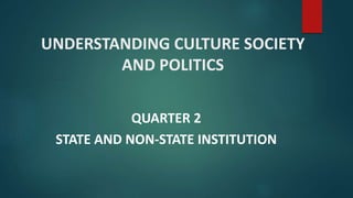 UNDERSTANDING CULTURE SOCIETY
AND POLITICS
QUARTER 2
STATE AND NON-STATE INSTITUTION
 