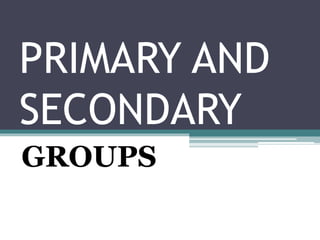 PRIMARY AND
SECONDARY
GROUPS
 