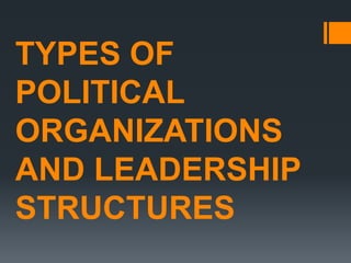 TYPES OF
POLITICAL
ORGANIZATIONS
AND LEADERSHIP
STRUCTURES
 