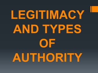LEGITIMACY
AND TYPES
OF
AUTHORITY
 
