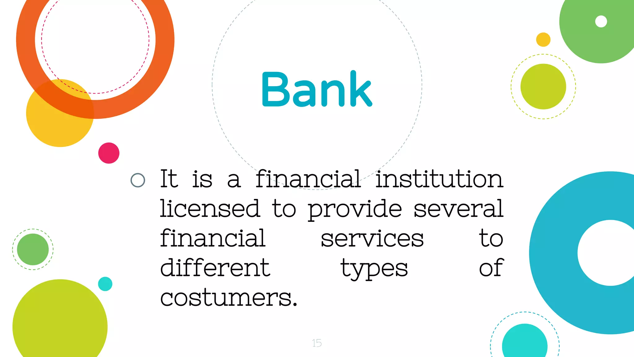 o It is a financial institution
licensed to provide several
financial services to
different types of
costumers.
Bank
15
 
