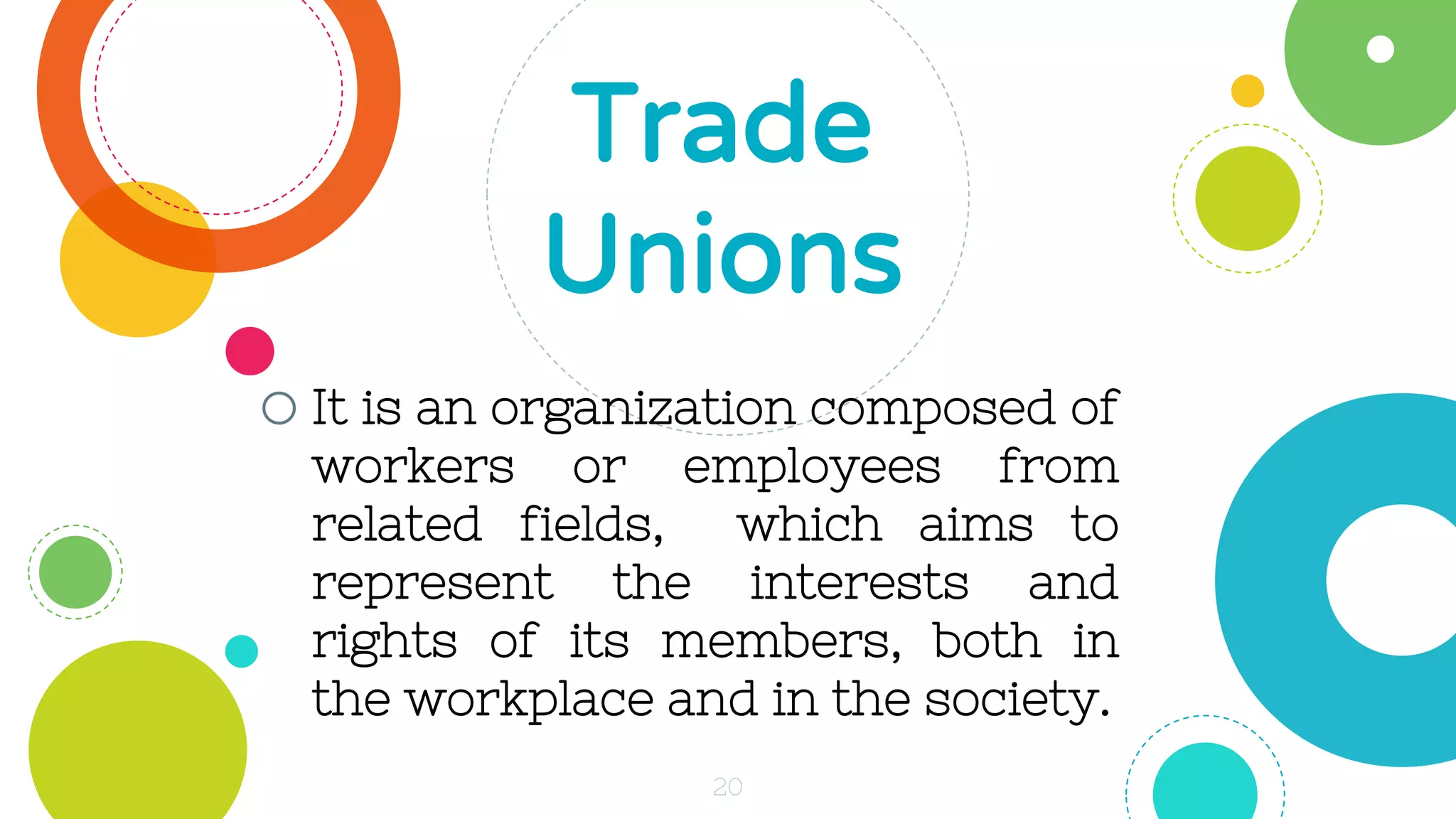 oIt is an organization composed of
workers or employees from
related fields, which aims to
represent the interests and
rights of its members, both in
the workplace and in the society.
Trade
Unions
20
 