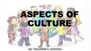 ASPECTS OF
CULTURE
MS. TINIA MARIE C. GAYATGAY
 