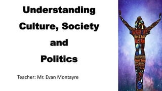 Understanding
Culture, Society
and
Politics
Teacher: Mr. Evan Montayre
 