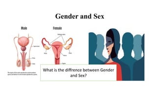 Gender and Sex
What is the diffrence between Gender
and Sex?
 