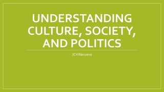 UNDERSTANDING
CULTURE, SOCIETY,
AND POLITICS
JCVillanueva
 
