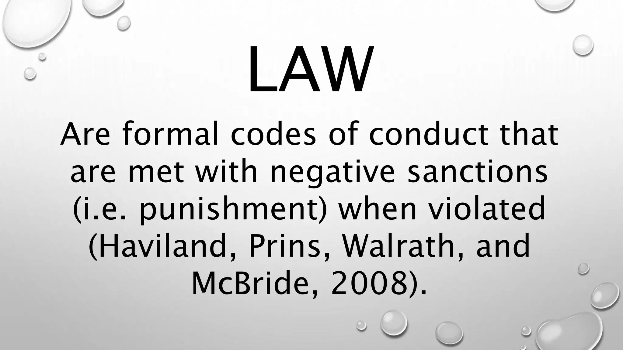 LAW
Are formal codes of conduct that
are met with negative sanctions
(i.e. punishment) when violated
(Haviland, Prins, Walrath, and
McBride, 2008).
 